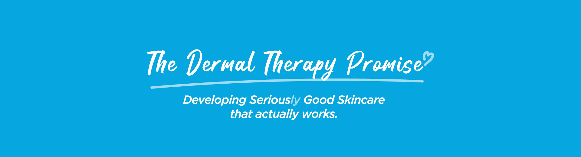 Image of our brand promise statement on a darker blue background with text: “The Dermal Therapy Promise - Developing Seriously Good Skincare that actually works.”